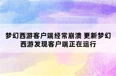 梦幻西游客户端经常崩溃 更新梦幻西游发现客户端正在运行